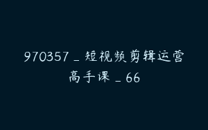 970357_短视频剪辑运营高手课_66