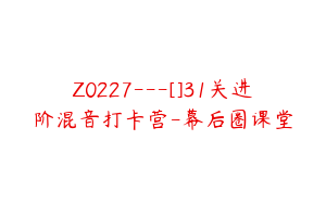 Z0227---[]31关进阶混音打卡营-幕后圈课堂