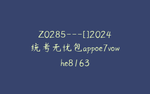 Z0285---[]2024统考无忧包appoe7vowhe8163