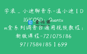 学浪_小迪聊音乐-温小迪【DIGICOSD：Quantum全系列调音台通用视频教程：新版课程-7210751869717584185】699.0圆119节