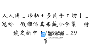 人人讲_玮粘土多肉手工坊【_宠粉_微缩仿真果蔬小合集_持续更新中】155958_29节