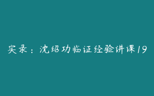 实录：沈绍功临证经验讲课19