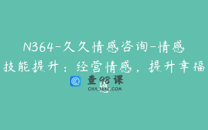 N364-久久情感咨询-情感技能提升：经营情感，提升幸福感