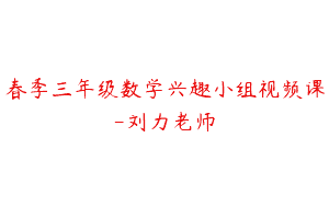 春季三年级数学兴趣小组视频课-刘力老师