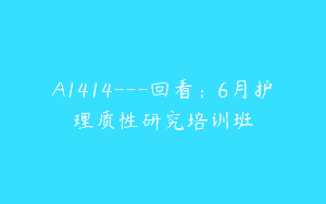 A1414—回看：6月护理质性研究培训班