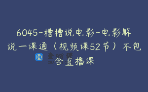 6045-槽槽说电影-电影解说一课通（视频课52节）不包含直播课