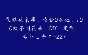 气球花朵课，适合0基础，100款不同花朵_DIY_定制_专业_手工-227