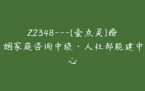 Z2348---[壹点灵]婚姻家庭咨询中级·人社部能建中心