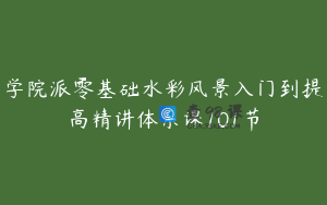 学院派零基础水彩风景入门到提高精讲体系课101节