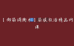 【御筋调衡术】筋膜激活精品网课