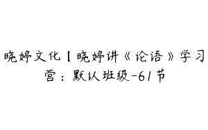 晓婷文化【晓婷讲《论语》学习营：默认班级-61节