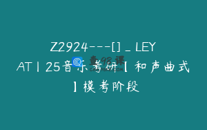 Z2924---[]_LEYAT丨25音乐考研【和声曲式】模考阶段