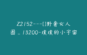Z2152---[]野奢女人圈_13200-璞璞的小宇宙