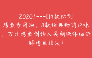 Z0201---[]4款秘制烤鱼专用油，8款经典畅销口味，万州烤鱼创始人吴朝珠详细讲解烤鱼技法！