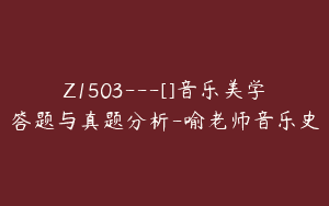 Z1503---[]音乐美学答题与真题分析-喻老师音乐史