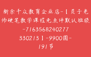 新余千众教育企业店-【页子老师硬笔教学课程无点评默认班级-7163568240277330213】-9900圆-191节