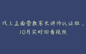 线上正面管教家长讲师认证班_10月实时回看视频