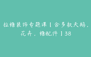 拉糖装饰专题课【含多款天鹅，花卉，糖配件】38