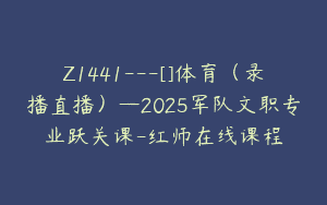 Z1441---[]体育（录播直播）—2025军队文职专业跃关课-红师在线课程