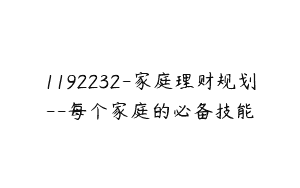 1192232-家庭理财规划–每个家庭的必备技能