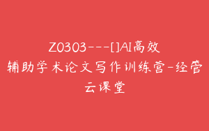 Z0303---[]AI高效辅助学术论文写作训练营-经管云课堂