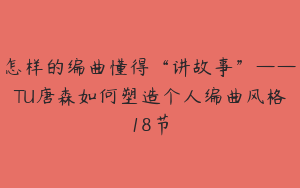 怎样的编曲懂得“讲故事”——TU唐森如何塑造个人编曲风格18节