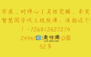 学浪_时禅心【灵性觉醒，圣贤智慧国学线上视频课：请拍这个！-7268126272742496523】399.0圆52节