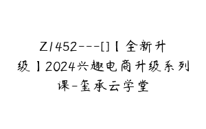 Z1452---[]【全新升级】2024兴趣电商升级系列课-玺承云学堂