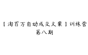 【淘百万自动成交文案】训练营第八期