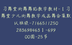 习舞堂街舞舞蹈教学教材-【习舞堂少儿街舞教学成品舞合集默认班级-7166511250283698463】-69900圆-25节