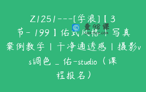 Z1251—[学浪]【3节-￥199】佑式风格｜写真案例教学｜干净通透感｜摄影vs调色_佑-studio（课程报名）