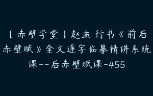 【赤壁学堂】赵孟頫行书《前后赤壁赋》全文逐字临摹精讲系统课–后赤壁赋课-455