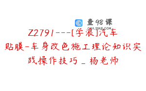 Z2791---[学浪]汽车贴膜-车身改色施工理论知识实践操作技巧_杨老师