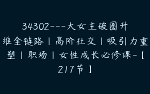 34302---大女主破圈升维全链路｜高阶社交｜吸引力重塑｜职场｜女性成长必修课-【217节】