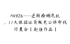 A4926---逆转婚姻危机，11大狠招让背叛老公拼命找你复合【赵佳作品】