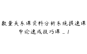 数量关系课资料分析系统提速课申论速成技巧课_1
