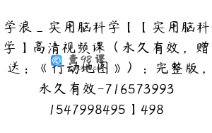 学浪_实用脑科学【【实用脑科学】高清视频课（永久有效，赠送：《行动地图》）：完整版，永久有效-7165739931547998495】498.0圆400节