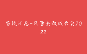 答疑汇总-只管去做成长会2022