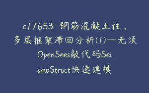 c17653-钢筋混凝土柱、多层框架滞回分析(1)—无须OpenSees敲代码SeismoStruct快速建模