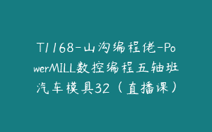 T1168-山沟编程佬-PowerMILL数控编程五轴班汽车模具32（直播课）