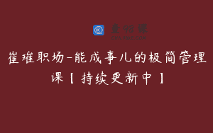 崔璀职场-能成事儿的极简管理课【持续更新中】