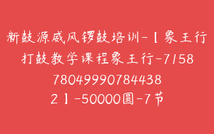 新鼓源威风锣鼓培训-【象王行打鼓教学课程象王行-7158780499907844382】-50000圆-7节