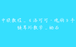 中级教程_《洛可可·瑰丽》手链耳环教学_栖石
