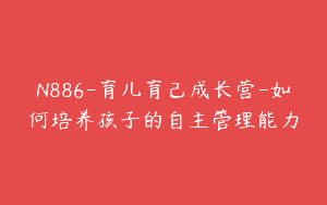 N886-育儿育己成长营-如何培养孩子的自主管理能力