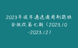 2023年彼岸遴选通用刷题班含批改第七期（2023.10-2023.12）
