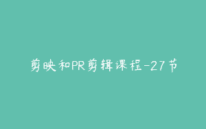 剪映和PR剪辑课程-27节
