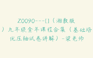 Z0090---[]（湘教版）九年级全年课程合集（基础培优压轴试卷讲解）-梁老师
