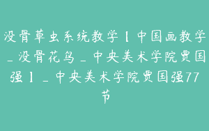没骨草虫系统教学【中国画教学_没骨花鸟_中央美术学院贾国强】_中央美术学院贾国强77节