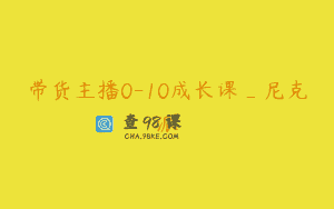 带货主播0-10成长课_尼克派