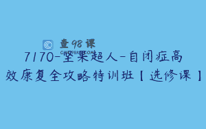 7170-坚果超人-自闭症高效康复全攻略特训班【选修课】